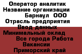 Оператор-аналитик › Название организации ­ MD-Trade-Барнаул, ООО › Отрасль предприятия ­ Ввод данных › Минимальный оклад ­ 55 000 - Все города Работа » Вакансии   . Приморский край,Уссурийск г.